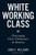 White Working Class (Overcoming Class Cluelessness in America) by Joan C. Williams, 9781633693784