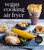 Vegan Cooking in Your Air Fryer (75 Incredible Comfort Food Recipes with Half the Calories) by Kathy Hester, 9781624145087