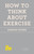 How to Think About Exercise by Damon Young, 9781250059048