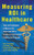 Measuring ROI in Healthcare: Tools and Techniques to Measure the Impact and ROI in Healthcare Improvement Projects and Programs by Jack J. Phillips, Victor Buzachero, Patti Phillips, Zack Phillips, 9780071812719