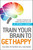 Train Your Brain to Get Happy (The Simple Program That Primes Your Grey Cells for Joy, Optimism, and Serenity) by Teresa Aubele, 9781440511813