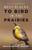 Best Places to Bird in the Prairies by John Acorn, Alan Smith, Nicola Koper, Candace Savage, 9781771643269