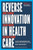 Reverse Innovation in Health Care (How to Make Value-Based Delivery Work) by Vijay Govindarajan, Ravi Ramamurti, 9781633693661