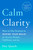 Calm Clarity (How to Use Science to Rewire Your Brain for Greater Wisdom, Fulfillment, and Joy) by Due Quach, 9780143130970
