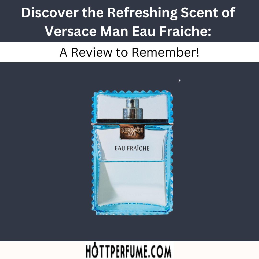 Discover the Refreshing Scent of Versace Man Eau Fraiche A Review to Remember!