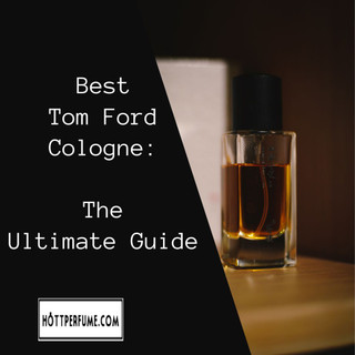 Best Tom Ford Cologne: The Ultimate Guide - HottPerfume