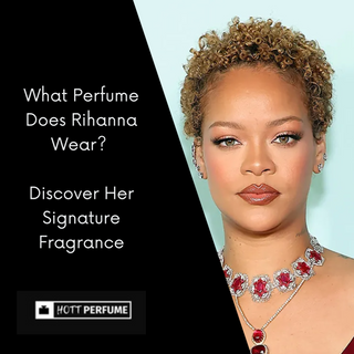 What Perfume Does Rihanna Wear? Discover Her Fragrance - HottPerfume.com