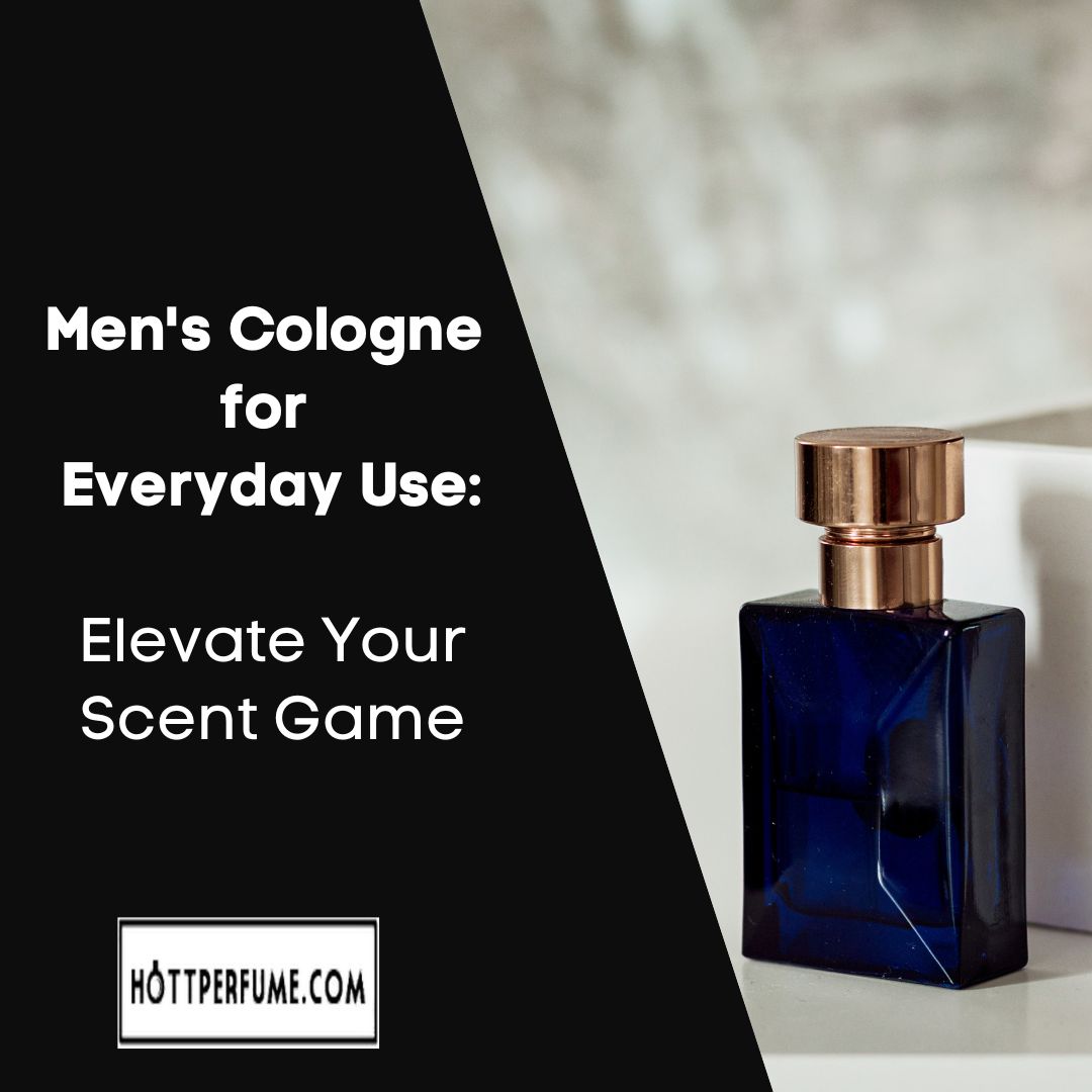 Men's Cologne for Everyday Use Elevate Your Scent Game