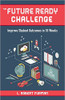 The Future Ready Challenge: Improve Student Outcomes in 18 Weeks by L Robert Furman