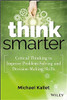 Think Smarter: Critical Thinking to Improve Problem-Solving and Decision-Making Skills by Michael Kallet