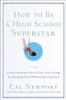 How to Be a High School Superstar: A Revolutionary Plan to Get Into College by Standing Out (Without Burning Out) by Cal Newport