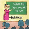 What Do You Want to Be? by Beth Carter