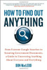How to Find Out Anything: From Extreme Google Searches to Scouring Over Government Documents, a Guide to Uncovering Anything about Everyone and Everything by Don MacLeod