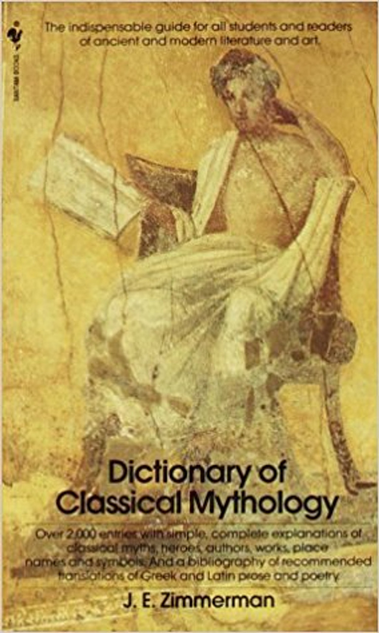 The Dictionary of Classical Mythology: The Indispensable Guide for All Students and Readers of Ancient and Modern Literature and Art by John Edward Zimmerman