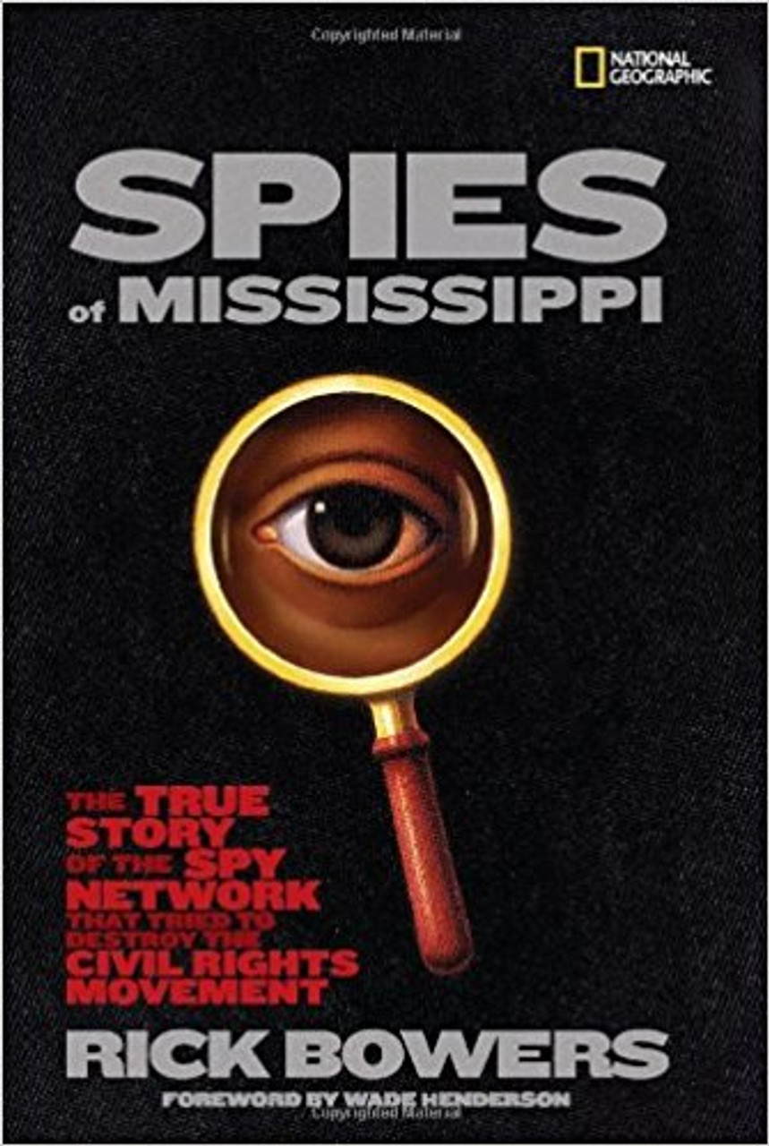 Spies of the Mississippi: The True Story of the Spy Network That Tried to Destroy the Civil Rights Movement by Rick Bowers