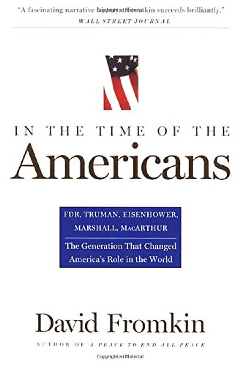 In the Time of the Americans: FDR, Truman, Eisenhower, Marshall, MacArthur-The Generation That Changed America's Role in the World by David Fromkin