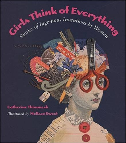 Girls Think of Everything: Stories of Ingenious Inventions by Women by Melissa Sweet