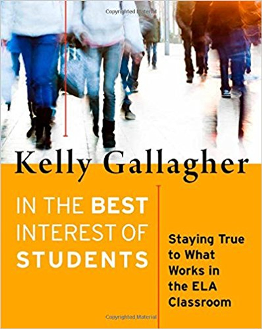 In the Best Interest of the Students: Staying True to What Works in the ELA Classroom by Kelly Gallagher