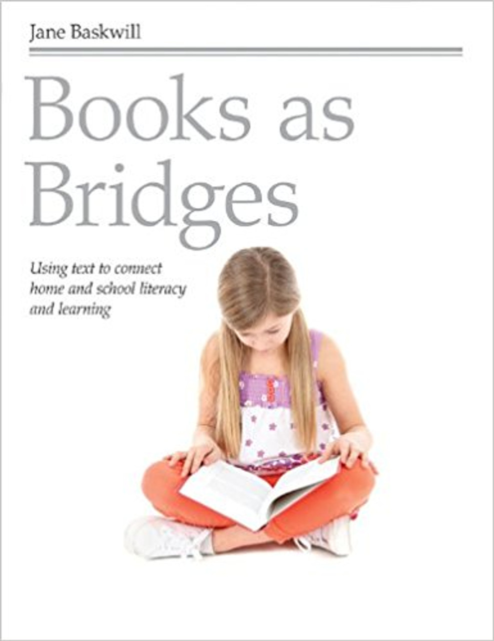 Books as Bridges: Using Text to Connect Home and School Literacy and Learning by Jane Baskwill