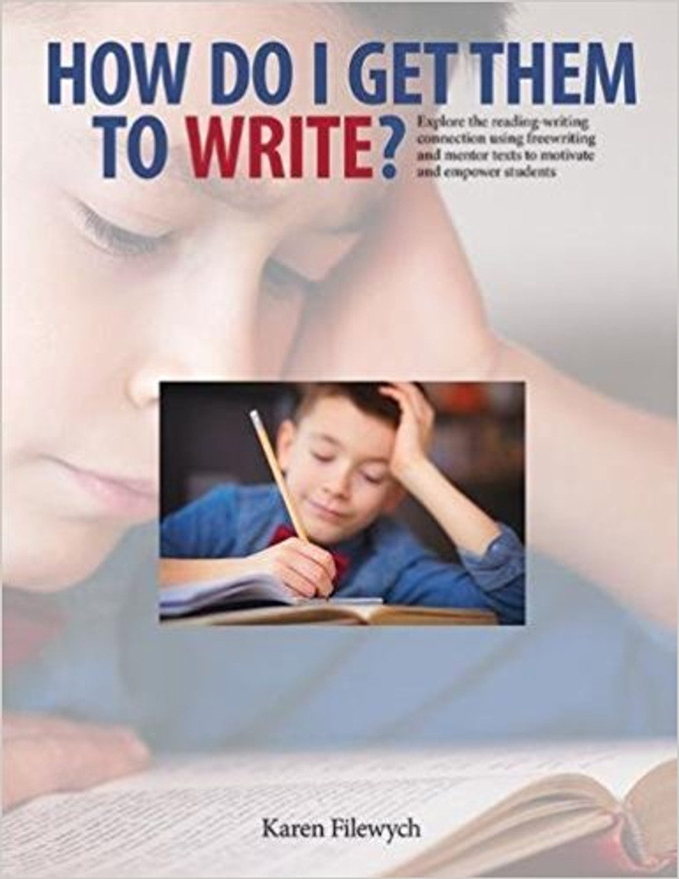 How Do I Get Them to Write?: Explore the Redaing-Writing Connection Using Freewriting and Mentor Texts to Motivate and Empower Students by Karen Filewych