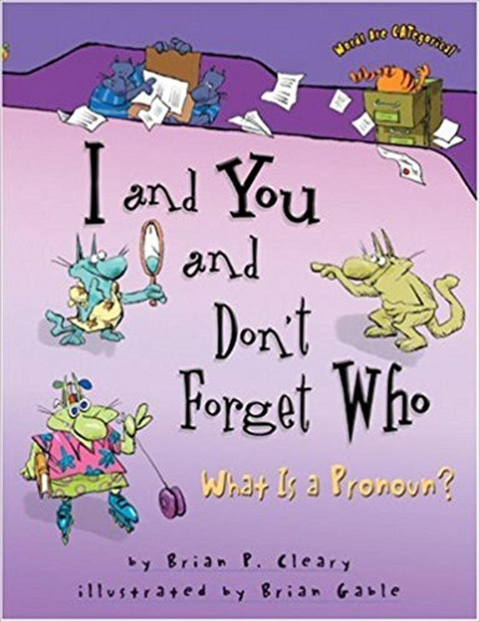 I and You and Don't Forget Who: What Is a Pronoun? by Brian P Cleary