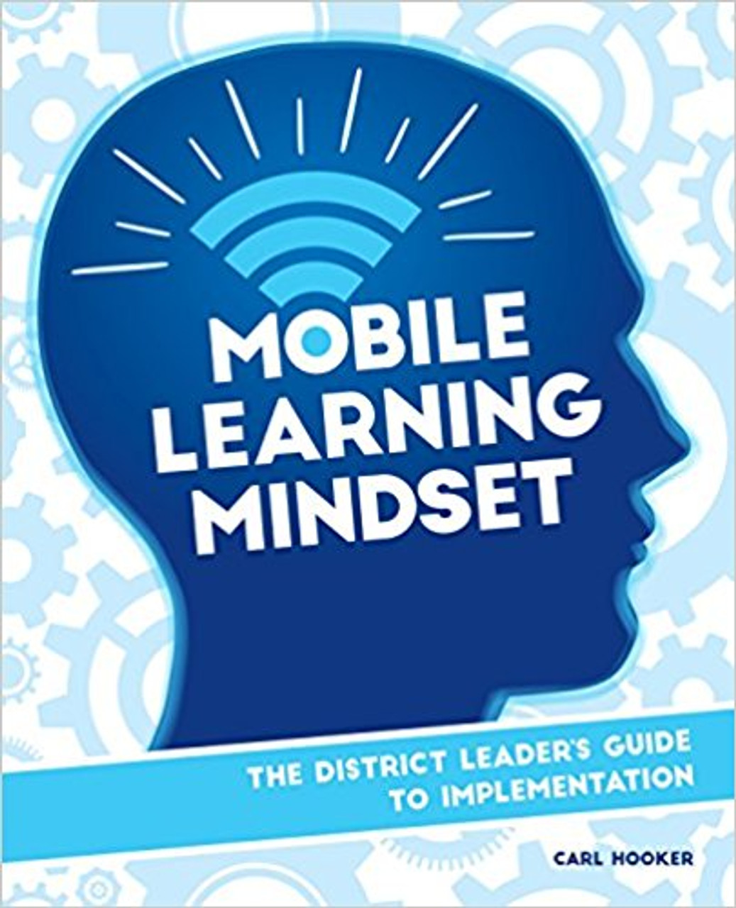 Mobile Learning Mindset: The District Leaders Guide to Implementation by Carl Hooker