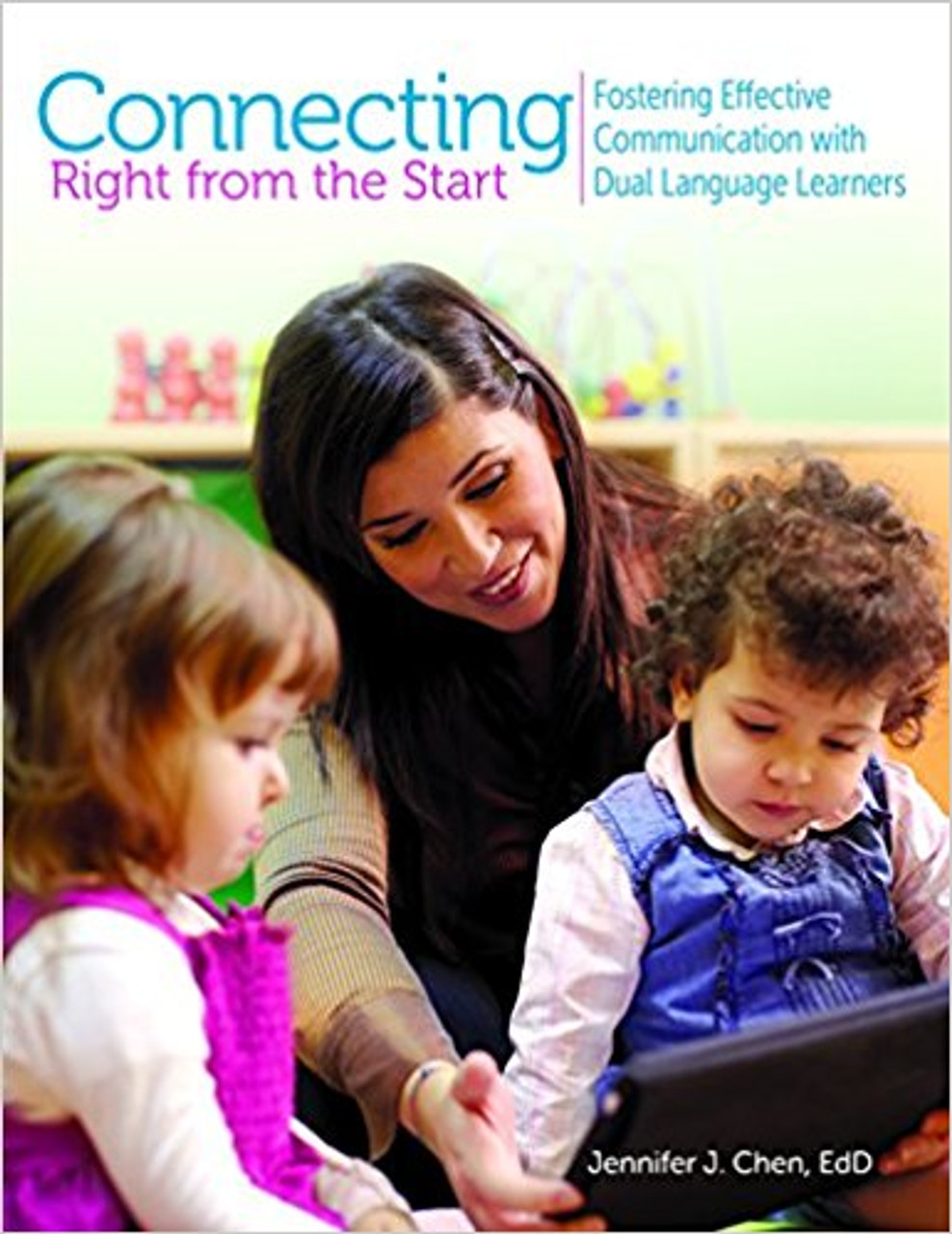 Connecting Right from the Start: Fostering Effective Communication with Dual Language Learning by Jennifer J Chen