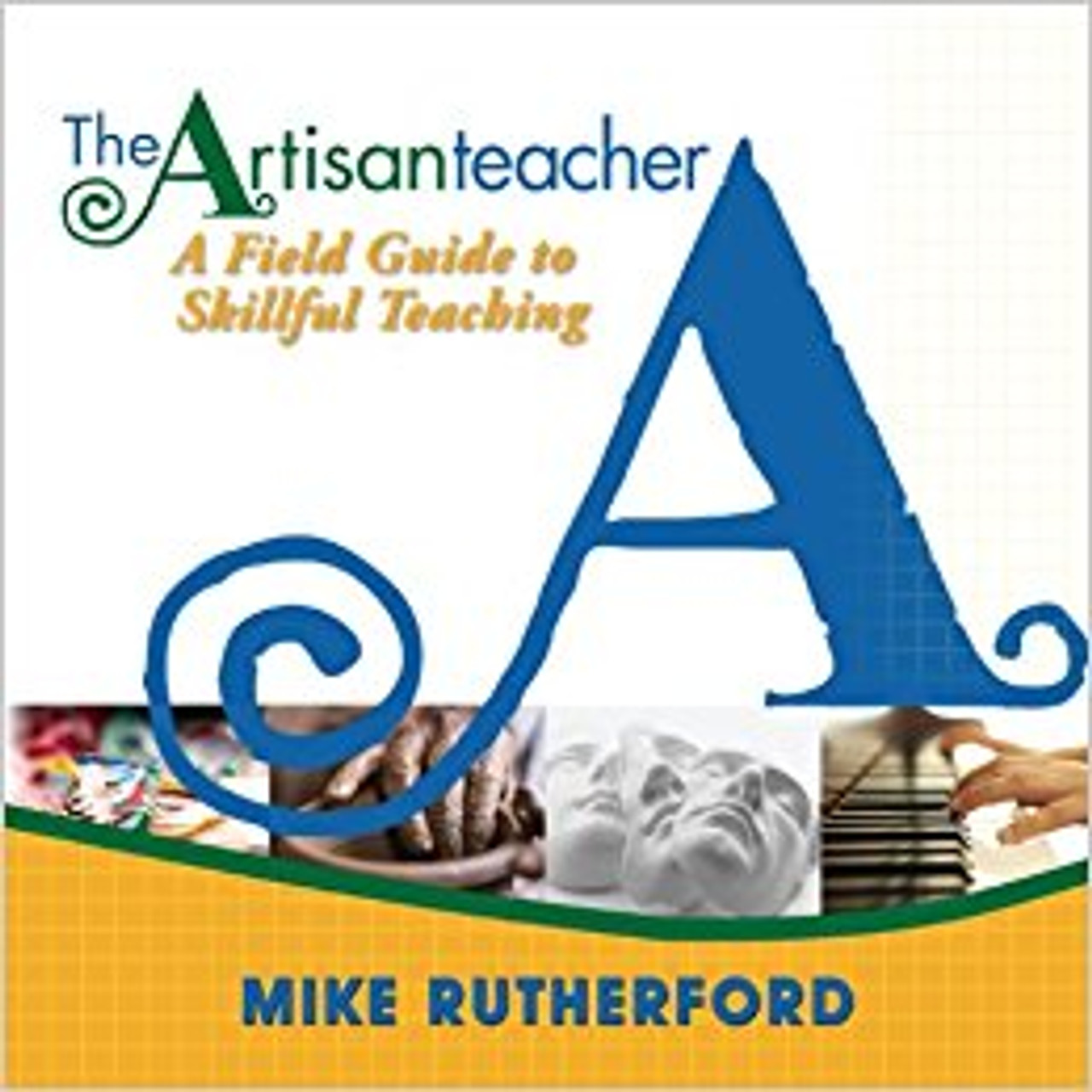 The Artisan Teacher: A Field Guide to Skillful Teaching by Mike Rutherford