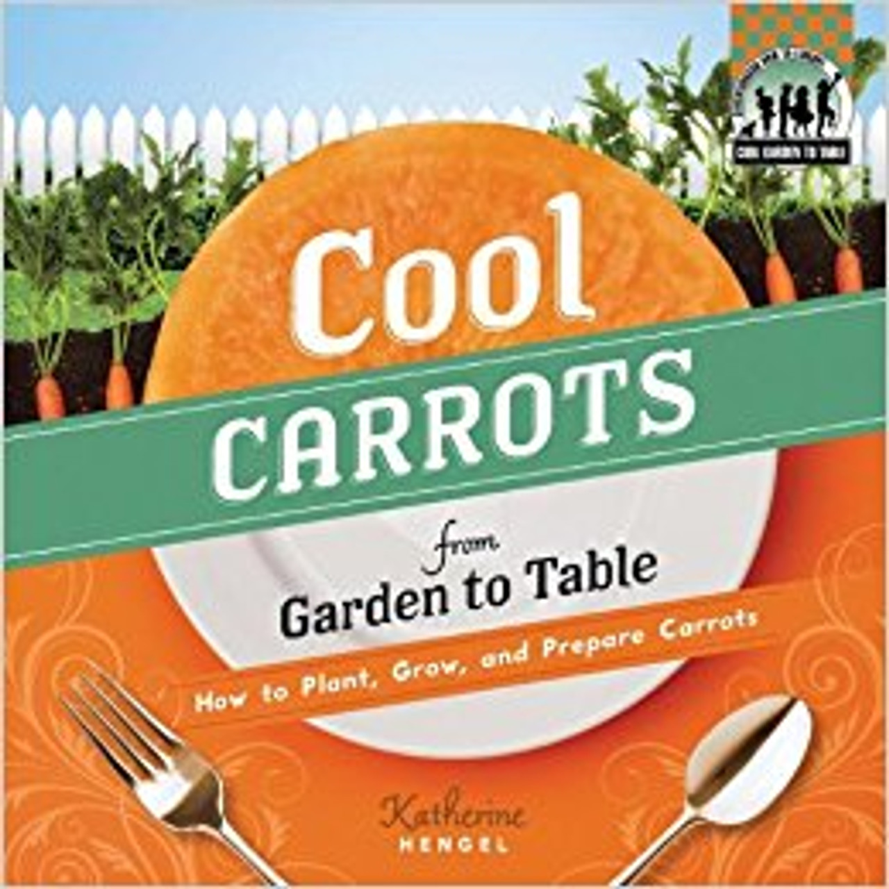 Cool Carrots from Garden to Table: How to Plant, Grow, and Prepare Carrots lb by Katherine Hengel