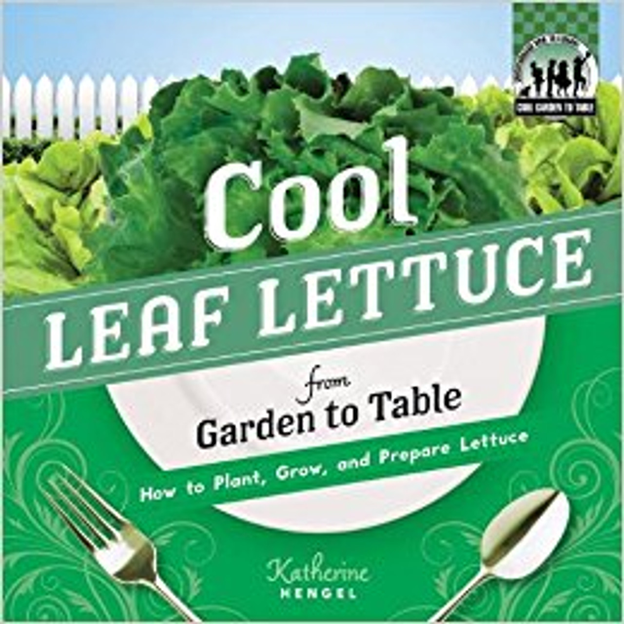 Cool Leaf Lettuce from Garden to Table: How to Plant, Grow, and Prepare Lettuce lb by Katherine Hengel