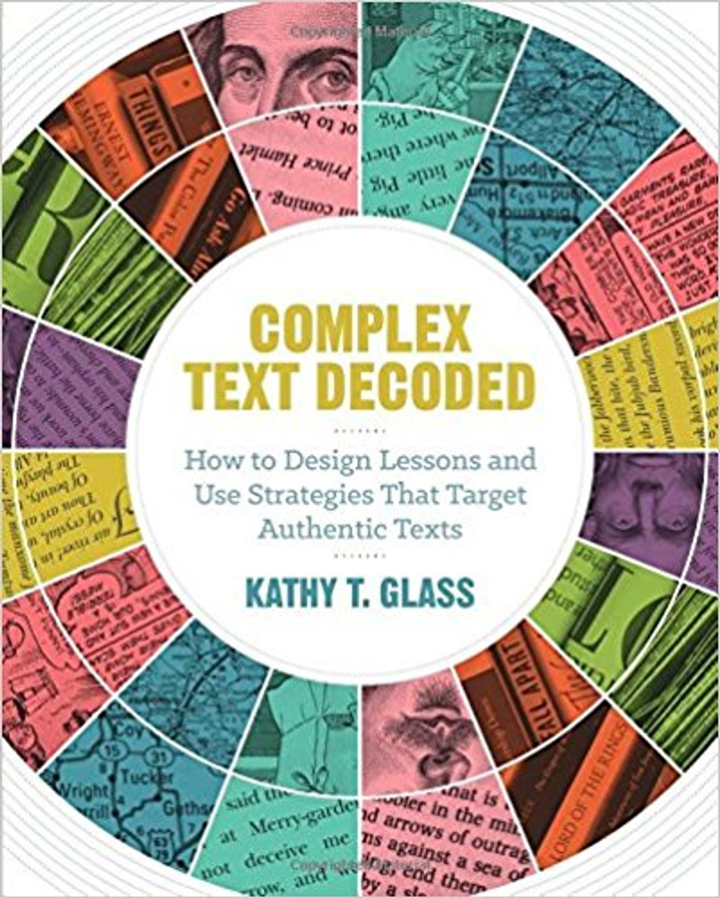 In Complex Text Decoded, educational consultant and former master teacher Kathy T. Glass presents strategies, activities, and assessments that target students' ability to comprehend complex text whether presented as traditional written text or in multimedia formats in grades 5-10.