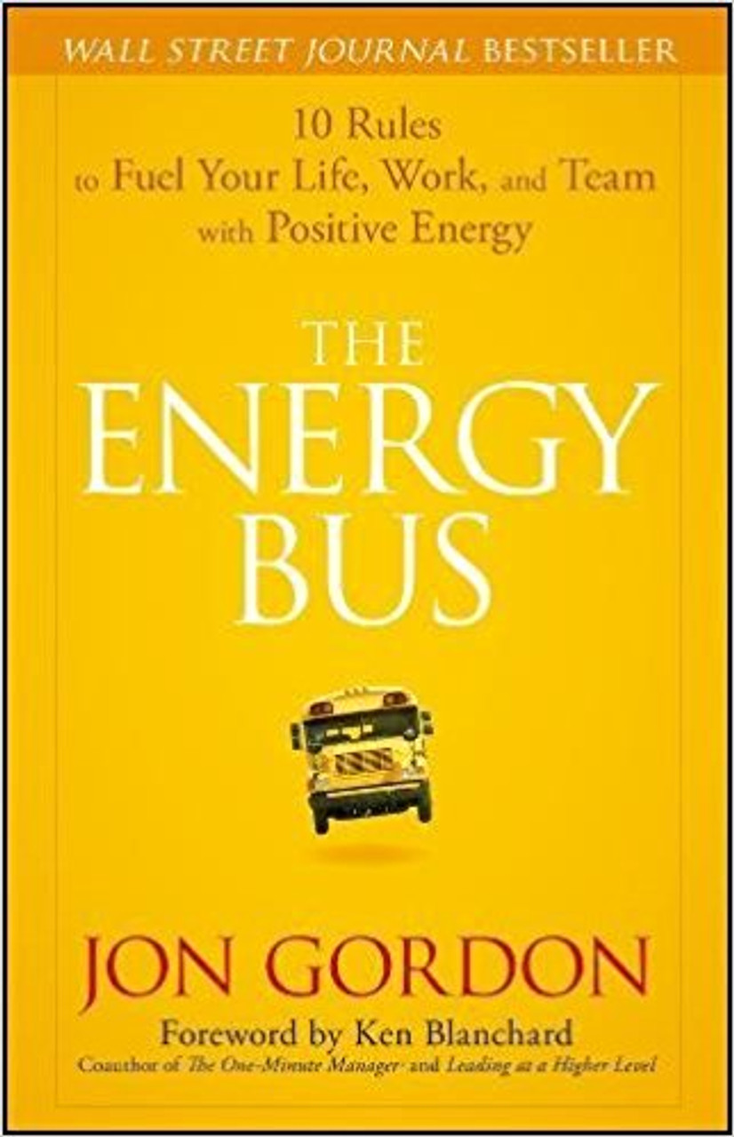 The Energy Bus: 10 rules to Fuel Your Life, Work, and Team with Positive Energy by Jon Gordon