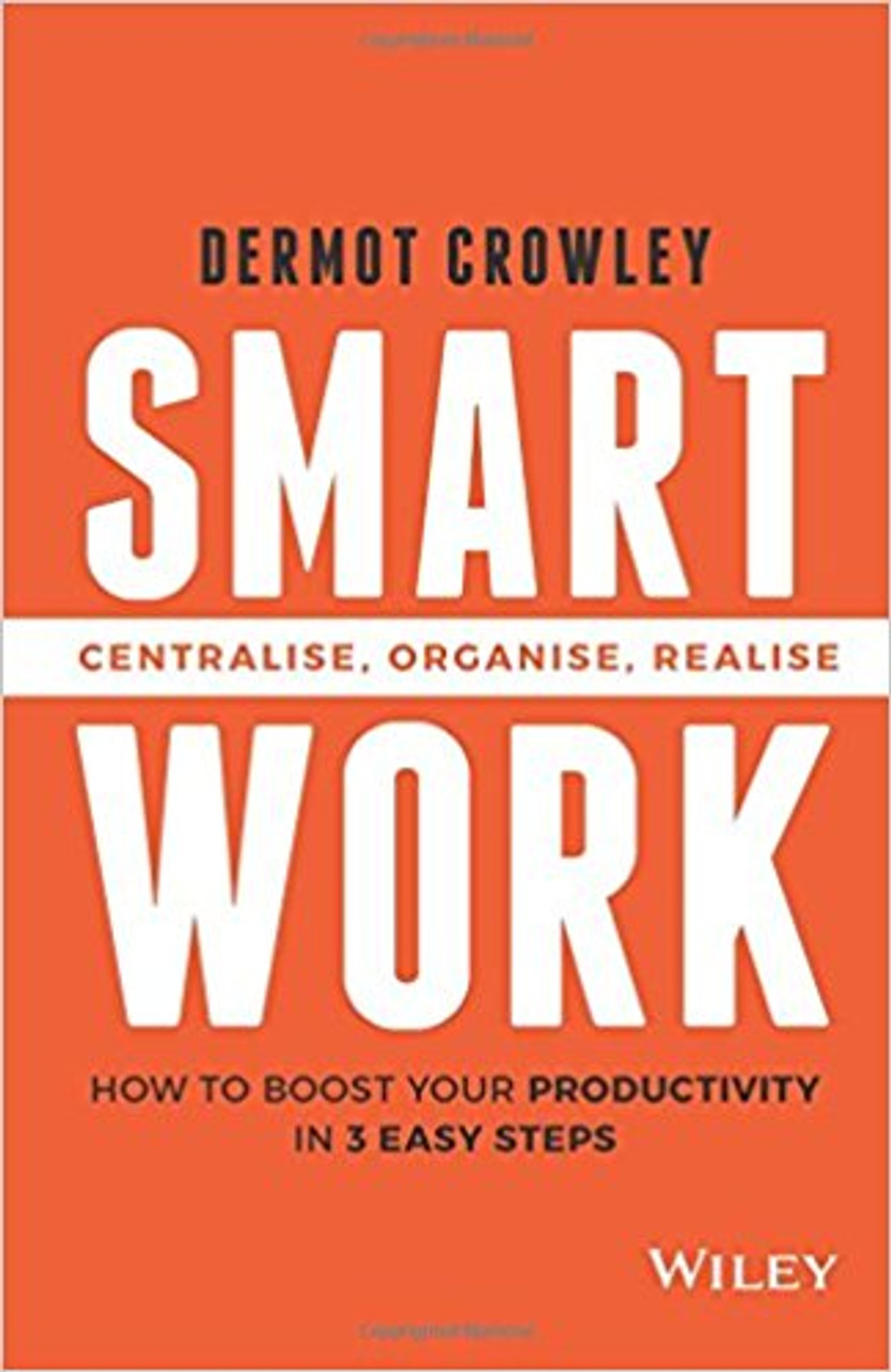 Smart Work: Centralise, Organise, Realise by Dermot Crowley