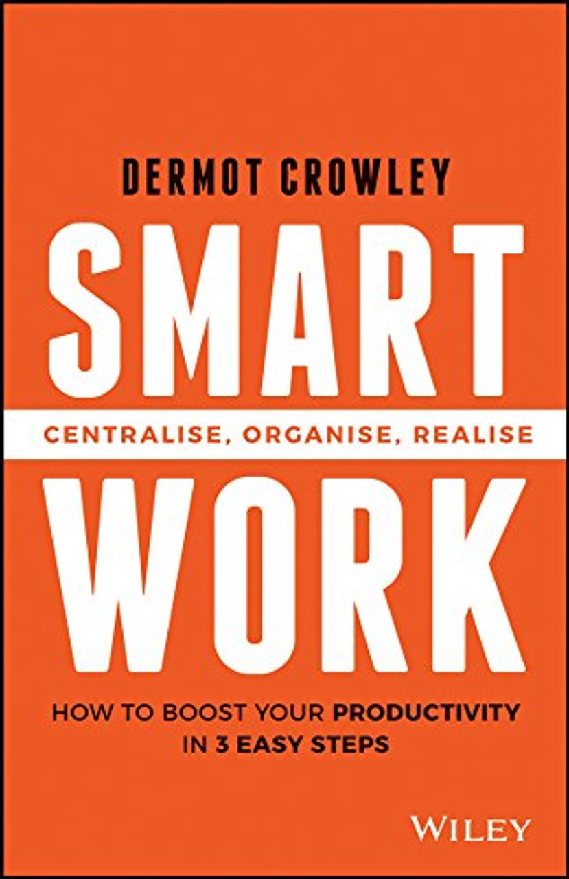 Smart Work: Centralise, Organise, Realise by Dermot Crowley