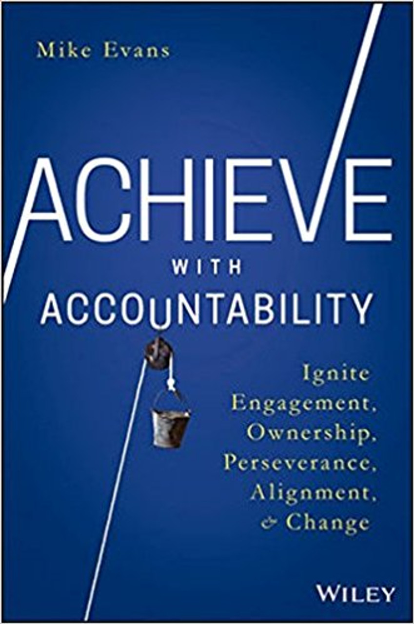 Achieve with Accountability: Ignite Engagement, Ownership, Perseverance, Alignment, and Change by Mike Evans
