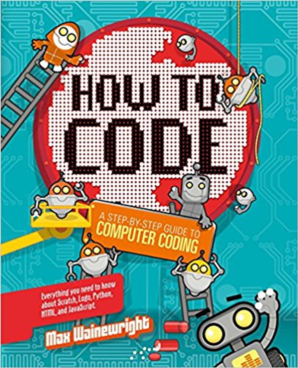 Hoe to Code: A Step-by-Step Guide to Computer Coding by Max Wainewright