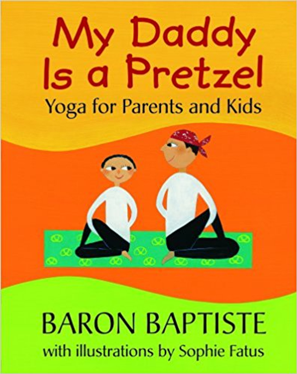My Daddy Is a Pretzel: Yoga for Parents and Kids by Baron Baptiste