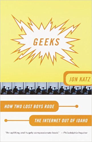 Geeks: How Two Lost Boys Rode the Internet Out of Idaho by Jon Katz