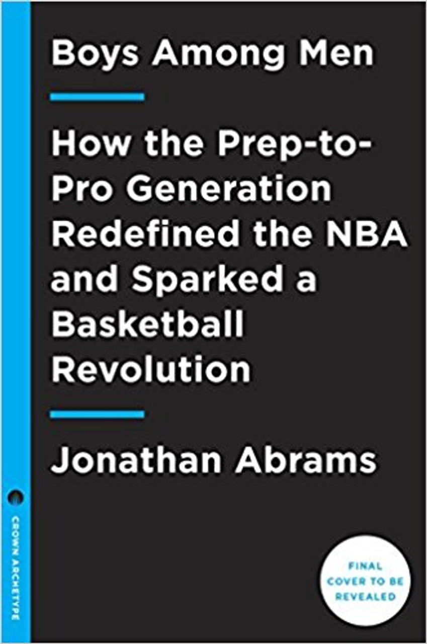 Boys Among Men: How the Prep-to-Pro Generation Redefined the NBA and Sparked a Basketball Revolution by Jonathan Abrams