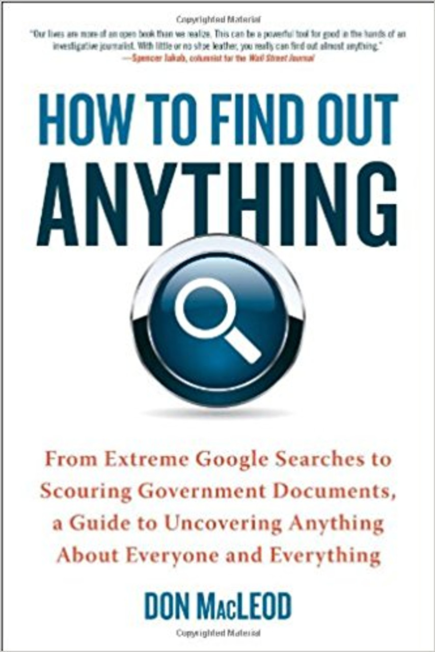 How to Find Out Anything: From Extreme Google Searches to Scouring Over Government Documents, a Guide to Uncovering Anything about Everyone and Everything by Don MacLeod