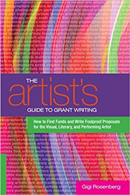 The Artist's Guide to Grant Writing: How to Find Funds and Write Foolproof Proposals for the Visual, Literary, and and Performing Artist by Gigi Rosenberg