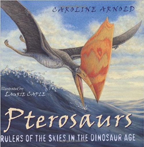Pterosaurs: Rulers of the Skies in the Dinosaur Age by Caroline Arnold