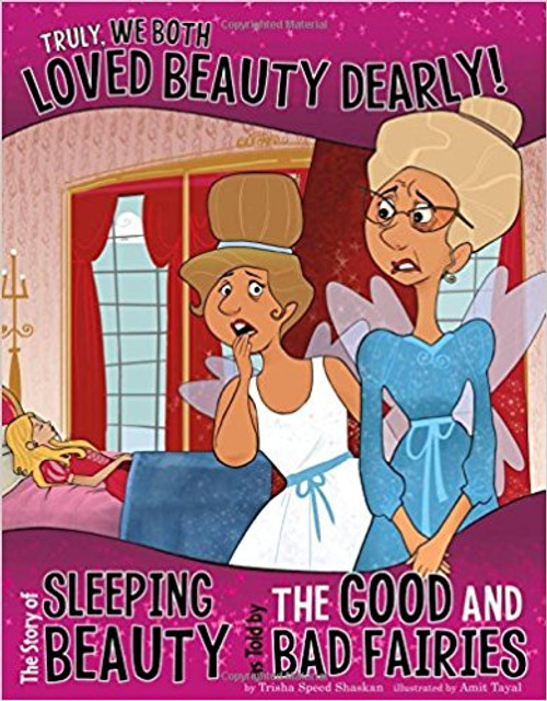 Truly, We Both Loved Beauty Dearly!: The Story of Sleeping Beauty as Told by the Good and Bad Fairies by Trisha Speed Shaskan