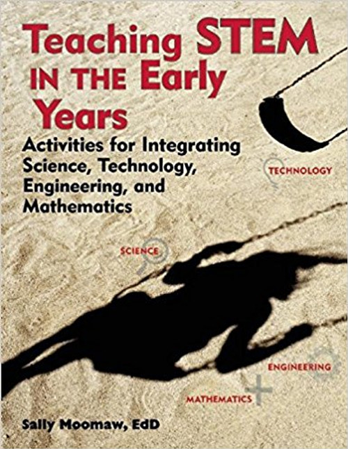 Teaching Stem in the Early Years: Activities for Integrating Science, Technology, Engineering, and Mathematics by Sally Moomaw