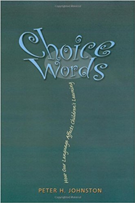 Choice Words: How Our Language Affects Children's Learning by Peter H Johnston