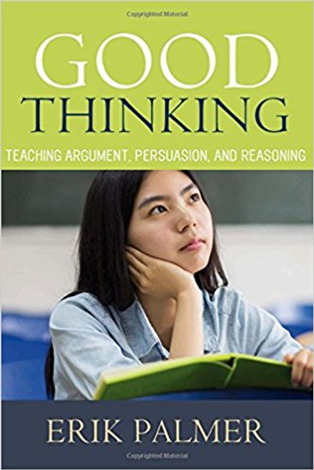 Good Thinking: Teaching Argument, Persuasion, and Reasoning by Erik Palmer