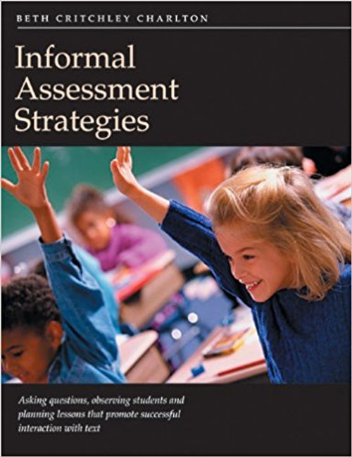 Informal Assessment Strategies: Asking Questions, Observing Students, and Planning Lessons That Promote Successful Interaction with Text by Beth Critchley Charlton