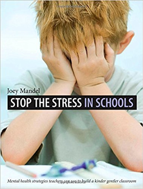 Stop the Stress in Schools: Mental Health Strategies Teachers Can Use to Build a Kinder Gentler Classroom by Joey Mandel