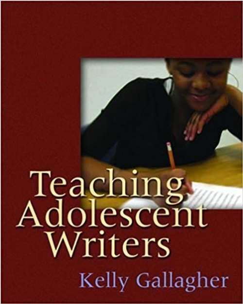 Teaching Adolescent Writers by Kelly Gallagher