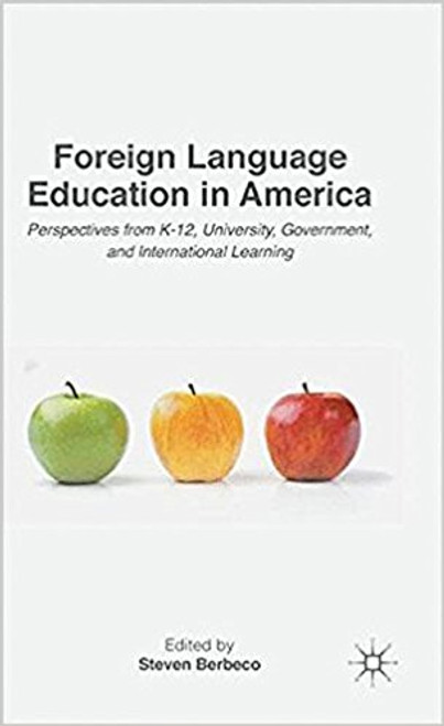 Foreign Language Education in America: Perspectives from K-12, Universoty, Government, and International Learning by Steven Berbeco